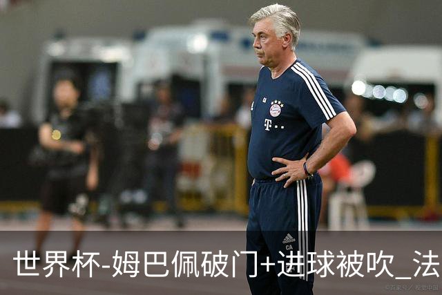 世界杯-姆巴佩破门+进球被吹 法国2中柱半场暂1-0瑞典