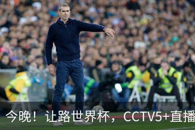 今晚！让路世界杯，CCTV5+直播中国男篮VS日本，赵继伟+杨瀚森领衔