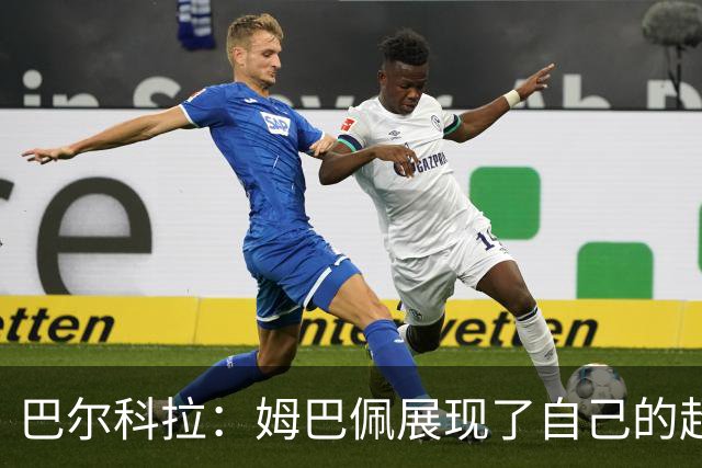 巴尔科拉：姆巴佩展现了自己的超强实力，相信他在世界杯持续高光