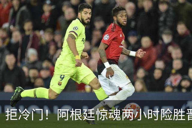 拒冷门！阿根廷惊魂两小时险胜晋级 这么踢保送签也不稳