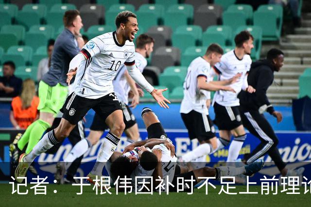 记者：于根伟因补时不足上前理论吃到红牌，球员无奈甚至愤懑