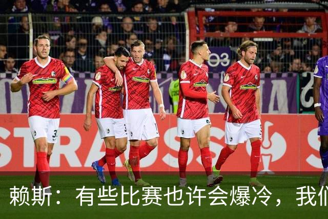 赖斯：有些比赛也许会爆冷，我们必须为可能发生的一切做好准备