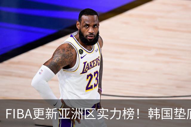 FIBA更新亚洲区实力榜！韩国垫底，日本第六，中国台北第八，中国男篮被高估！